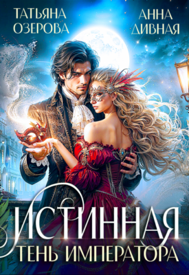 Скачать полную книгу Истинная Тень императора – Анна Дивная, Татьяна Озерова онлайн, полностью бесплатно