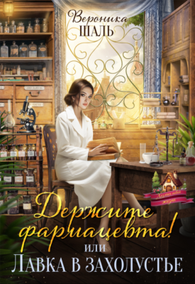 Скачать полную книгу Держите фармацевта! или Лавка в захолустье – Вероника Шаль онлайн, полностью бесплатно