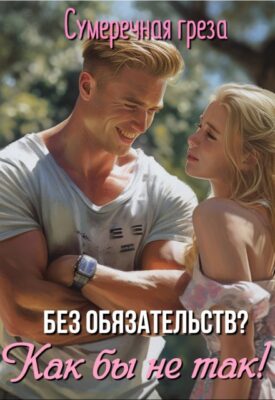 Скачать полную книгу Без обязательств? Как бы не так! – Сумеречная грёза онлайн, полностью бесплатно