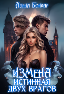 Скачать полную книгу Измена. Истинная двух врагов – Алена Бондар онлайн, полностью бесплатно