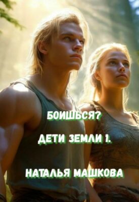 Скачать полную книгу Боишься? Дети Земли 1. – Наталья Машкова онлайн, полностью бесплатно