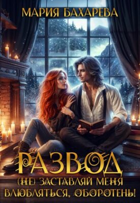 Скачать полную книгу Развод. (не) заставляй меня влюбляться, оборотень! – Мария Бахарева онлайн, полностью бесплатно