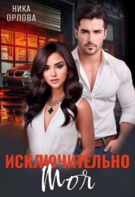 Скачать полную книгу Исключительно моя – Ника Орлова онлайн, полностью бесплатно